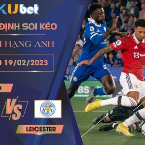 [NGOẠI HẠNG ANH] MAN UTD VS LEICESTER 21H00 NGÀY 19/02