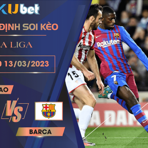 [LA LIGA] ATH.BILBAO VS BARCA 03H00 NGÀY 13/03/2023 - NHẬN ĐỊNH BÓNG ĐÁ