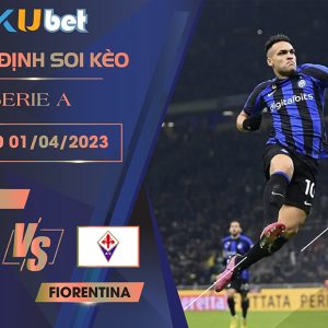 [SERIE A] INTER MILAN VS FIORENTINA 23H00 NGÀY 01/04- NHẬN ĐỊNH BÓNG ĐÁ