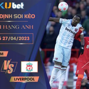 [ NGOẠI HẠNG ANH] WEST HAM VS LIVERPOOL 01H45 NGÀY 27/04 - NHẬN ĐỊNH BÓNG ĐÁ