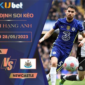 [NGOẠI HẠNG ANH] CHELSEA VS NEWCASTLE 22H30 NGÀY 28/05 - NHẬN ĐỊNH BÓNG ĐÁ