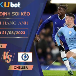 [NGOẠI HẠNG ANH] MAN CITY VS CHELSEA 22H00 NGÀY 21/05 - NHẬN ĐỊNH BÓNG ĐÁ