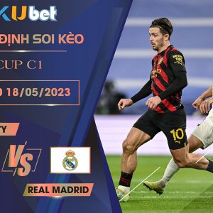 [CUP C1] MAN CITY VS REAL MADRID 02H00 NGÀY 18/05 - NHẬN ĐỊNH BÓNG ĐÁ