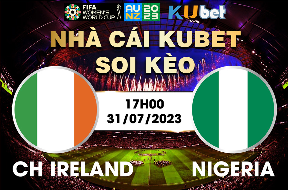[ WORLD CUP NỮ 2023] IRELAND VÀ NIGERIA 17H00 NGÀY 31/7 - NHẬN ĐỊNH BÓNG ĐÁ