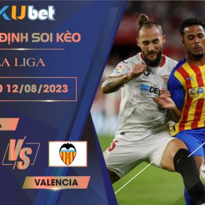 [LA LIGA] SEVILLA VS VALENCIA 02H30 NGÀY 12/08- NHẬN ĐỊNH BÓNG ĐÁ KUBET