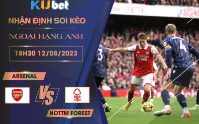 [NGOẠI HẠNG ANH] ARSENAL VS NOTTM FOREST 18H30 NGÀY 12/08- NHẬN ĐỊNH BÓNG ĐÁ