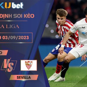 [LA LIGA ] ATLETICO VS SEVILLA 23H30 NGÀY 03/09-NHẬN ĐỊNH BÓNG ĐÁ KUBET