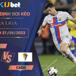 Kubet cập nhật trận đấu giữa Barca vs Cadiz trong khuôn khổ giải La Liga