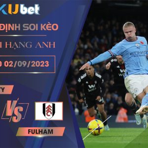 [NGOẠI HẠNG ANH] MAN CITY VS FULHAM 21H00 NGÀY 02/09- NHẬN ĐỊNH BÓNG ĐÁ KUBET