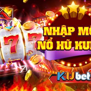 NHẬP MÔN NỔ HŨ XÈNG CHI TIẾT TẠI NHÀ CÁI KUBET