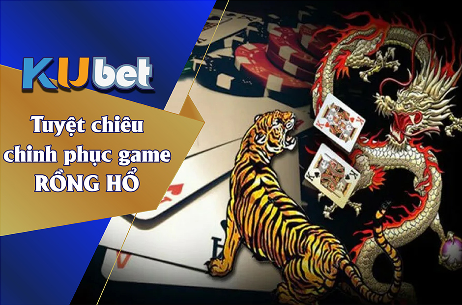 TUYỆT CHIÊU CHINH PHỤC GAME RỒNG HỔ KUBET LUÔN THÀNH CÔNG