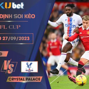 [EFL CUP] MAN UTD VS CRYSTAL PALACE 02H00 NGÀY 27/09- NHẬN ĐỊNH BÓNG ĐÁ KUBET